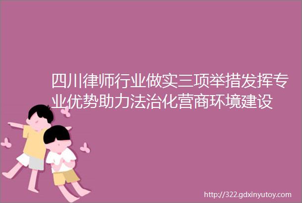 四川律师行业做实三项举措发挥专业优势助力法治化营商环境建设