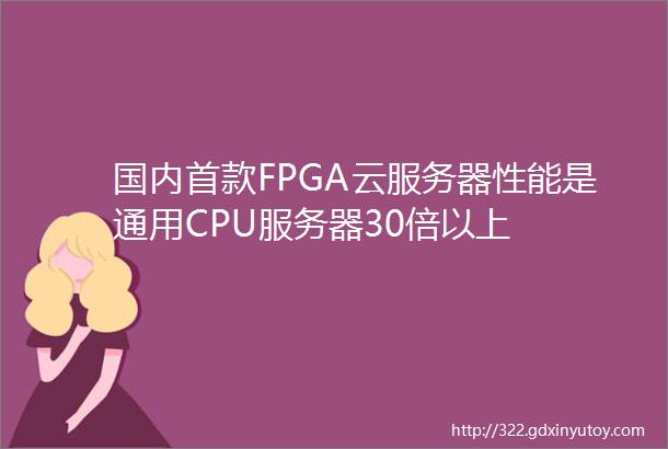 国内首款FPGA云服务器性能是通用CPU服务器30倍以上