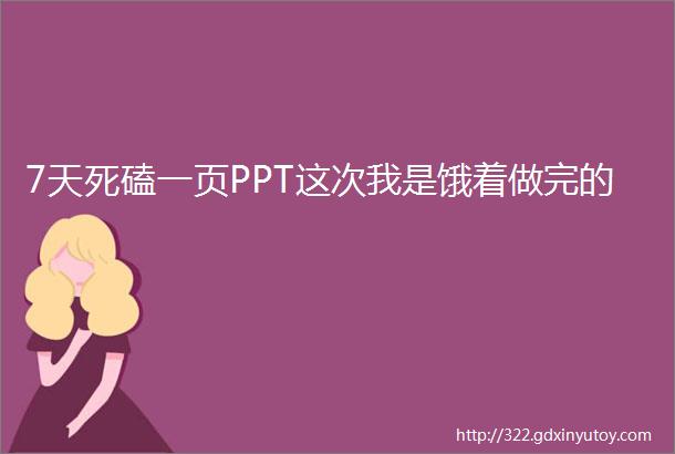 7天死磕一页PPT这次我是饿着做完的