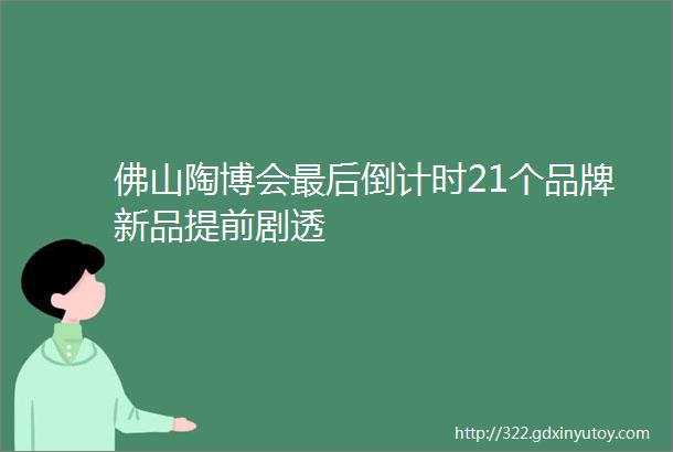 佛山陶博会最后倒计时21个品牌新品提前剧透