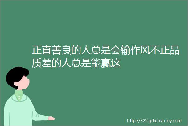 正直善良的人总是会输作风不正品质差的人总是能赢这