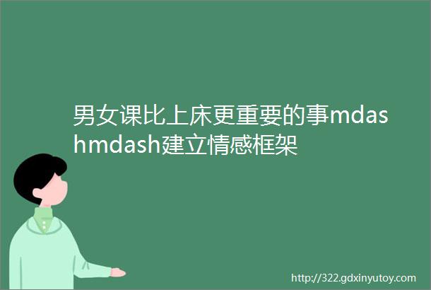 男女课比上床更重要的事mdashmdash建立情感框架