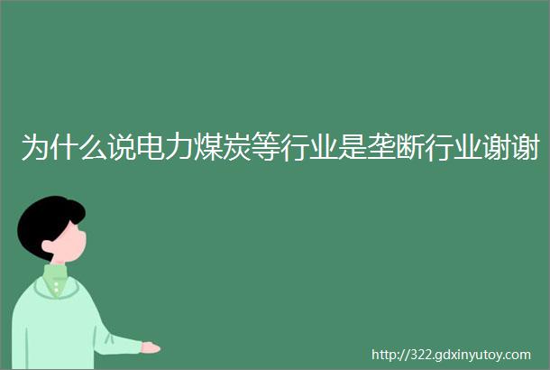 为什么说电力煤炭等行业是垄断行业谢谢