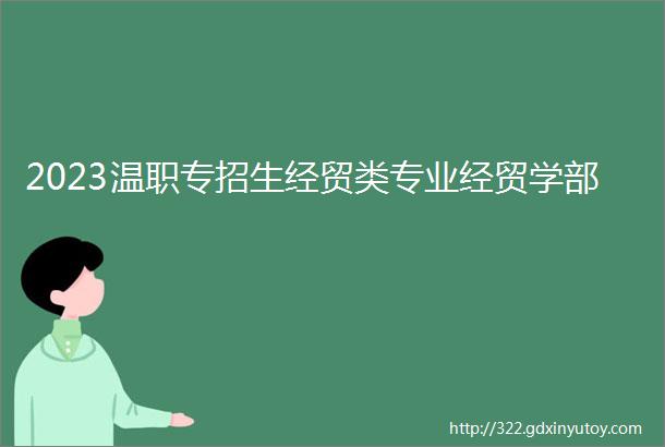 2023温职专招生经贸类专业经贸学部