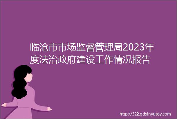 临沧市市场监督管理局2023年度法治政府建设工作情况报告