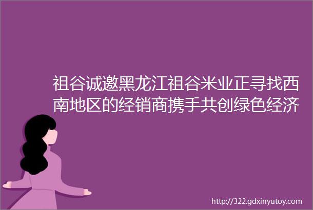 祖谷诚邀黑龙江祖谷米业正寻找西南地区的经销商携手共创绿色经济的繁荣哈尔滨当季东北大米代理招商东北大米加盟招商电话