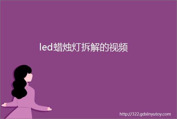 led蜡烛灯拆解的视频