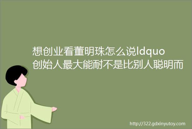 想创业看董明珠怎么说ldquo创始人最大能耐不是比别人聪明而是能吃苦rdquo