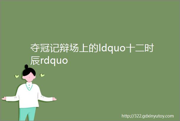 夺冠记辩场上的ldquo十二时辰rdquo