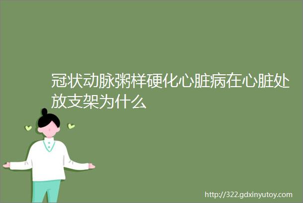 冠状动脉粥样硬化心脏病在心脏处放支架为什么