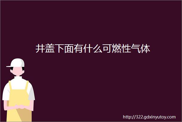 井盖下面有什么可燃性气体