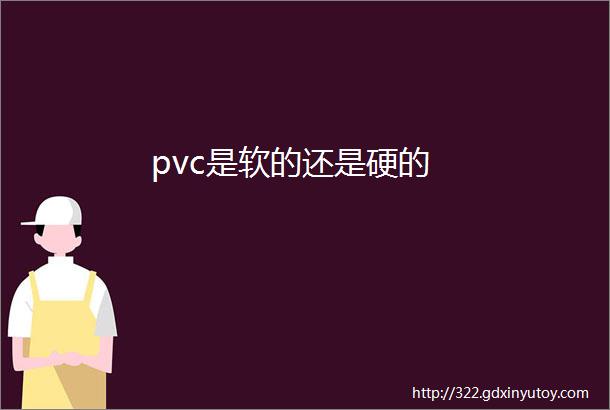 pvc是软的还是硬的