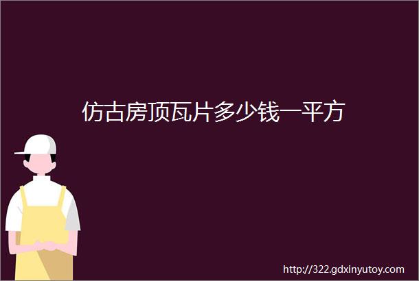 仿古房顶瓦片多少钱一平方