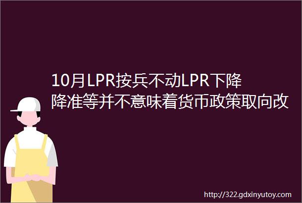 10月LPR按兵不动LPR下降降准等并不意味着货币政策取向改变当前货币政策取向怎么看