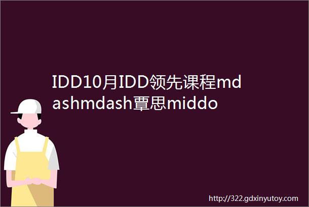 IDD10月IDD领先课程mdashmdash覃思middot设计管理课助你实现转型的第一课