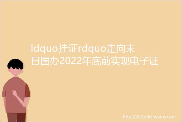 ldquo挂证rdquo走向末日国办2022年底前实现电子证照全国统一互通互认