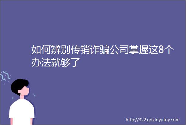 如何辨别传销诈骗公司掌握这8个办法就够了