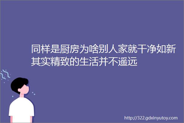 同样是厨房为啥别人家就干净如新其实精致的生活并不遥远