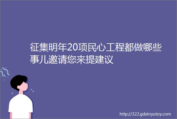 征集明年20项民心工程都做哪些事儿邀请您来提建议