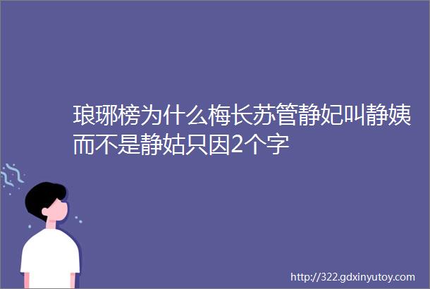 琅琊榜为什么梅长苏管静妃叫静姨而不是静姑只因2个字