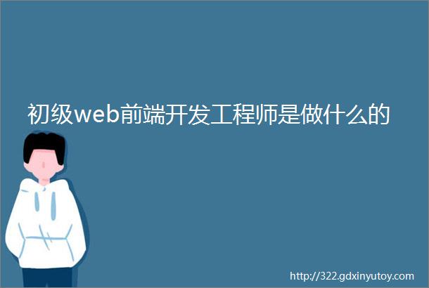 初级web前端开发工程师是做什么的