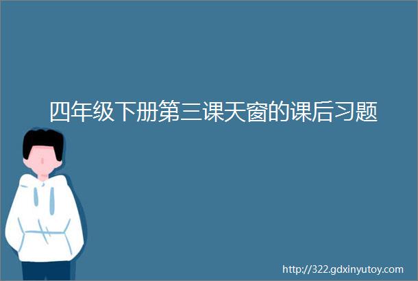 四年级下册第三课天窗的课后习题