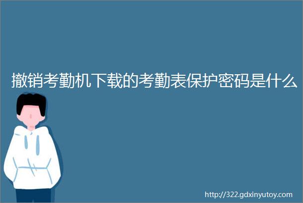 撤销考勤机下载的考勤表保护密码是什么