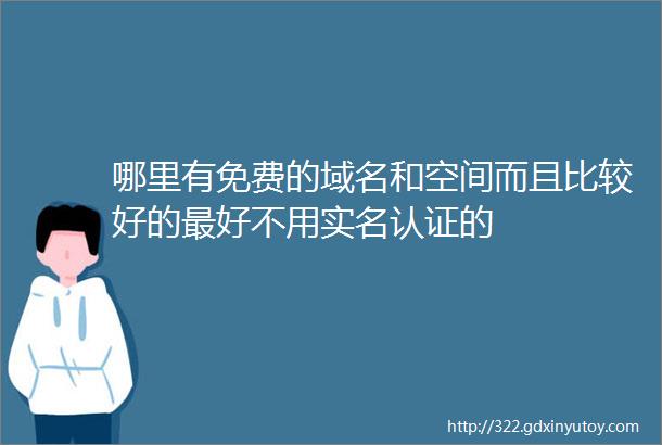 哪里有免费的域名和空间而且比较好的最好不用实名认证的