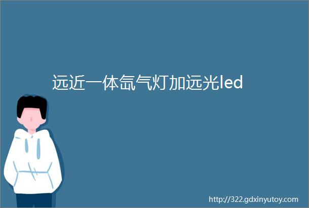 远近一体氙气灯加远光led