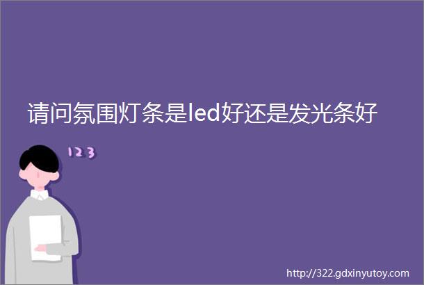 请问氛围灯条是led好还是发光条好