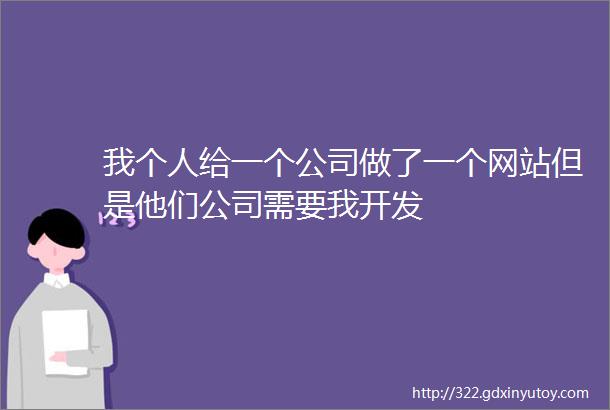 我个人给一个公司做了一个网站但是他们公司需要我开发