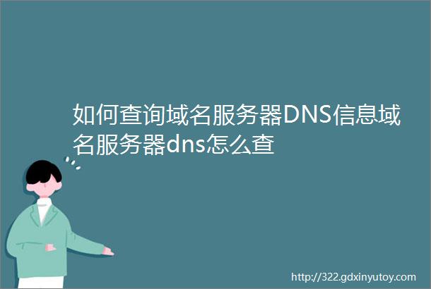 如何查询域名服务器DNS信息域名服务器dns怎么查
