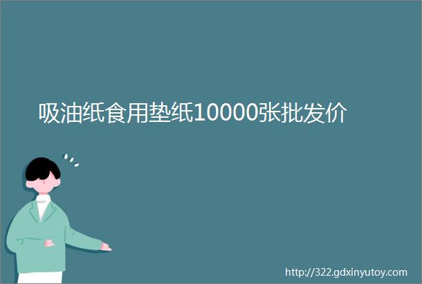 吸油纸食用垫纸10000张批发价